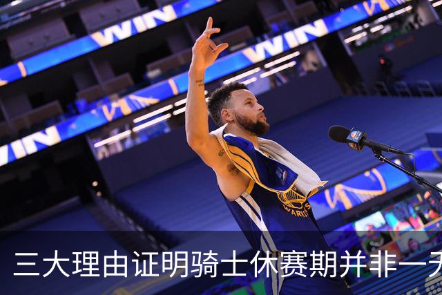 三大理由证明骑士休赛期并非一无是处：核心阵容完整 选秀捡漏