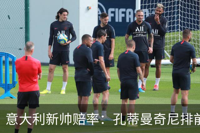 意大利新帅赔率：孔蒂曼奇尼排前二 皮奥利卡纳瓦罗上榜
