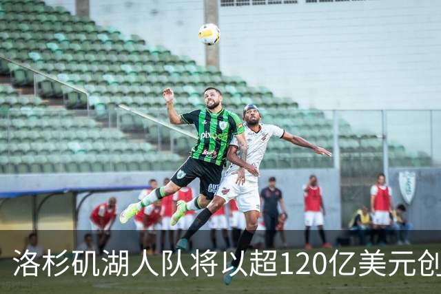 洛杉矶湖人队将以超120亿美元创纪录价格出售，买家之一是特朗普女婿的弟弟，另一买家曾是迪士尼CEO