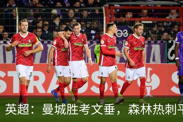 英超：曼城胜考文垂，森林热刺平，纽卡扳平