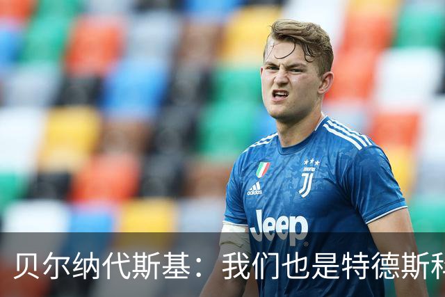 贝尔纳代斯基：我们也是特德斯科离任的“罪魁祸首
